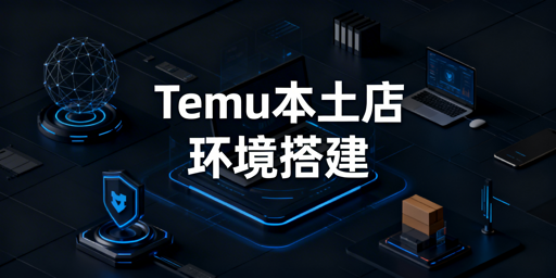 国内操作Temu海外本土店:环境搭建与运营全攻略