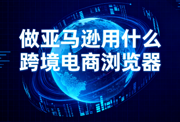 做亚马逊为什么选紫鸟浏览器？
