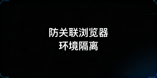 跨境卖家必看:防关联浏览器缓存Cookie管理全攻略